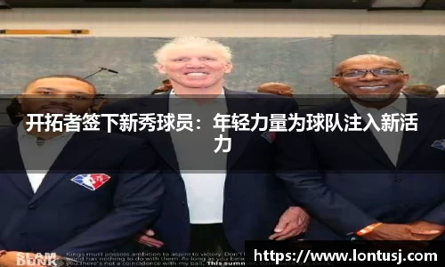 开拓者签下新秀球员：年轻力量为球队注入新活力
