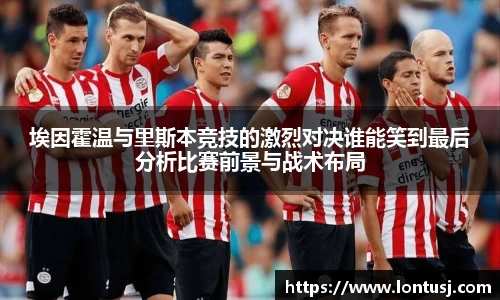 埃因霍温与里斯本竞技的激烈对决谁能笑到最后分析比赛前景与战术布局