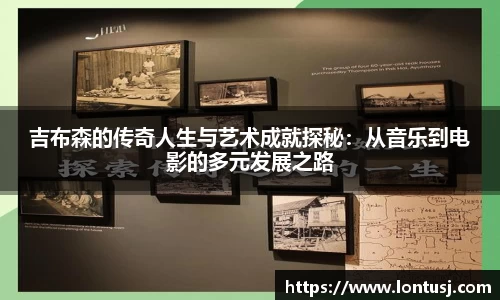 吉布森的传奇人生与艺术成就探秘：从音乐到电影的多元发展之路