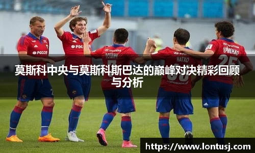 莫斯科中央与莫斯科斯巴达的巅峰对决精彩回顾与分析