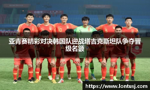 亚青赛精彩对决韩国队迎战塔吉克斯坦队争夺晋级名额
