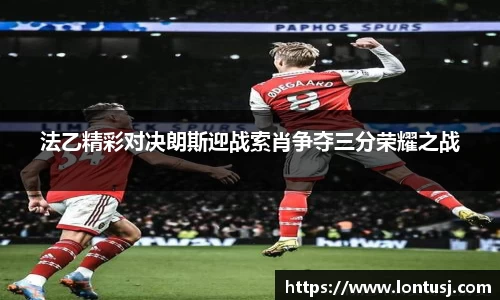 法乙精彩对决朗斯迎战索肖争夺三分荣耀之战