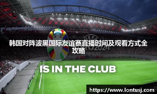 韩国对阵波黑国际友谊赛直播时间及观看方式全攻略